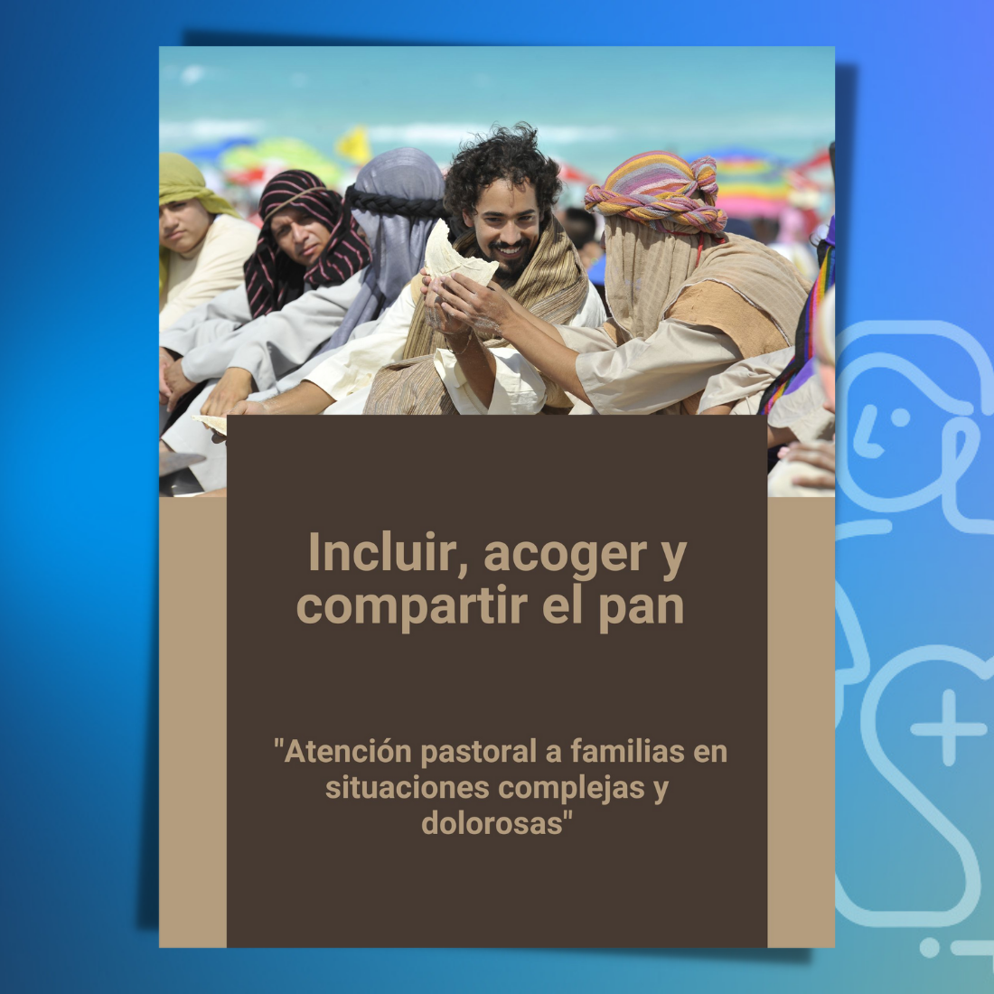 Incluir, Acoger y Compartir el Pan Atención pastoral a familias en situaciones complejas y dolorosas
